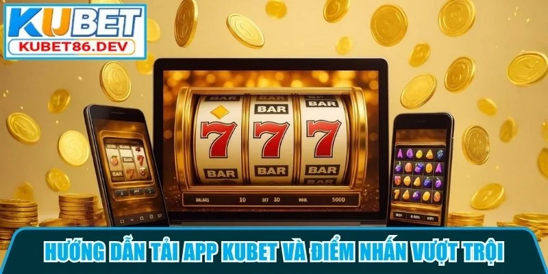 Hướng dẫn tải app Kubet và điểm nhấn vượt trội 