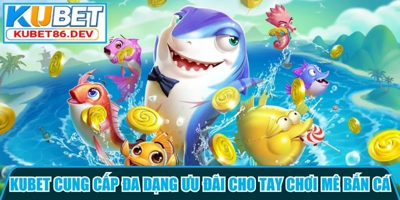 Kubet cung cấp đa dạng sự kiện ưu đãi cho tay chơi mê bắn cá