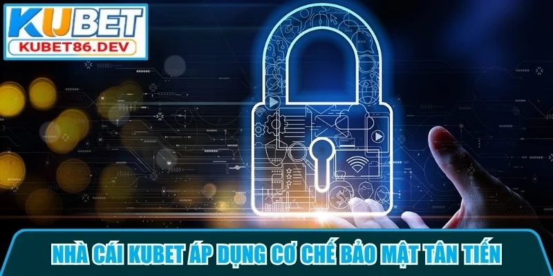 Kubet áp dụng cơ chế bảo mật tân tiến